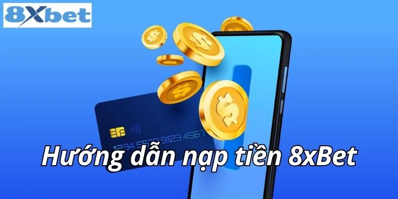 Hướng dẫn nạp tiền 8xbet: Các phương thức phổ biến